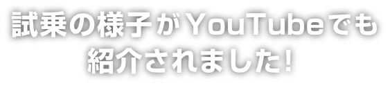 試乗の様子がYOUTUBEでも紹介されました！